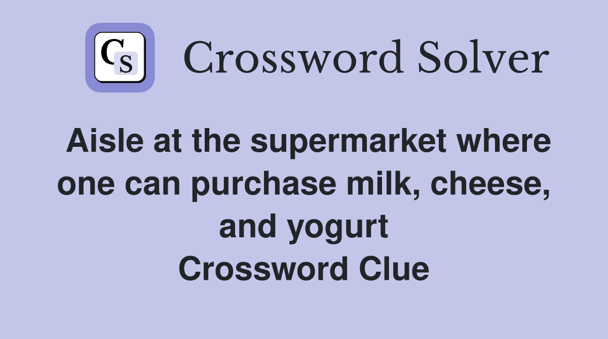 Aisle at the supermarket where one can purchase milk, cheese, and